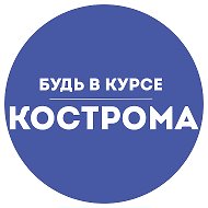 Будь в курсе | Кострома @v_kurse_kostroma